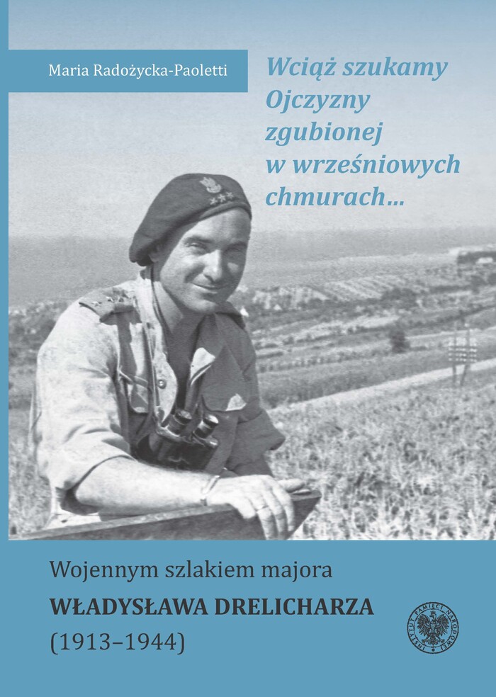 Maria Radożycka-Paoletti - „Wciąż szukamy Ojczyzny zgubionej w wrześniowych chmurach… Wojennym szlakiem majora Władysława Drelicharza (1913–1944)”