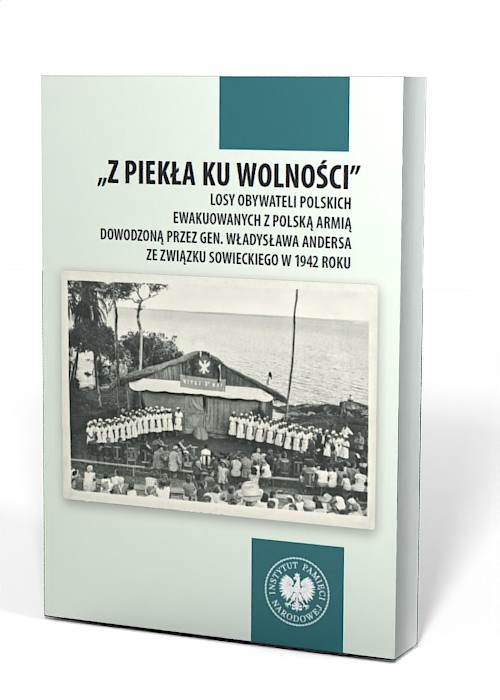 Z piekła ku wolności. Losy obywateli polskich ewakuowanych z polską armią dowodzoną przez gen. Władysława Andersa ze Związku Sowieckiego w 1942 roku